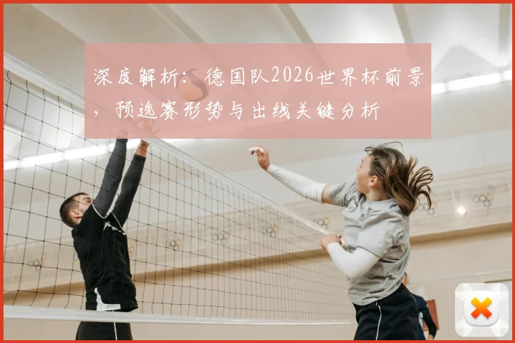 深度解析:德国队2026世界杯前景,预选赛形势与出线关键分析