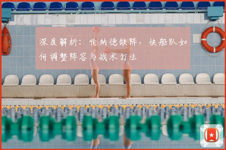 深度解析：伦纳德缺阵，快船队如何调整阵容与战术打法