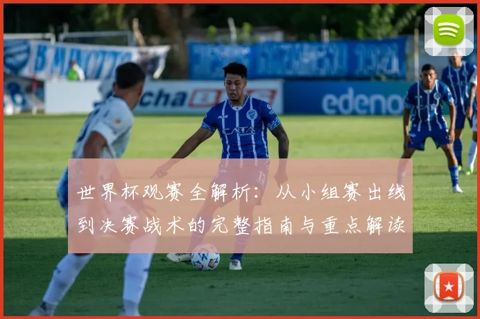 世界杯观赛全解析:从小组赛出线到决赛战术的完整指南与重点解读