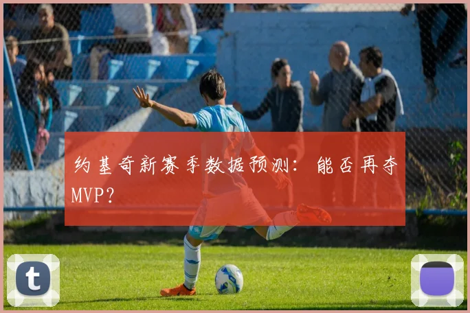 约基奇新赛季数据预测：能否再夺MVP？