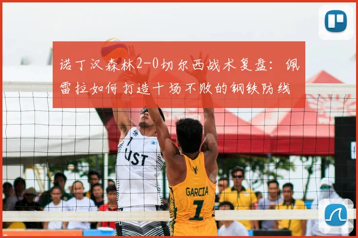 诺丁汉森林2-0切尔西战术复盘：佩雷拉如何打造十场不败的钢铁防线