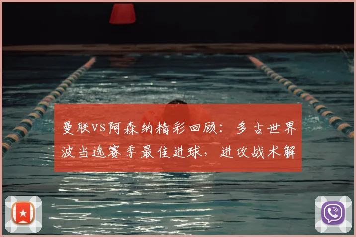 曼联vs阿森纳精彩回顾：多古世界波当选赛季最佳进球，进攻战术解析